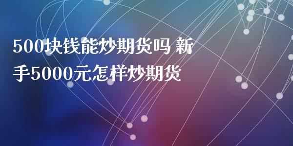 500块钱能炒期货吗 新手5000元怎样炒期货_https://www.xyskdbj.com_期货学院_第1张