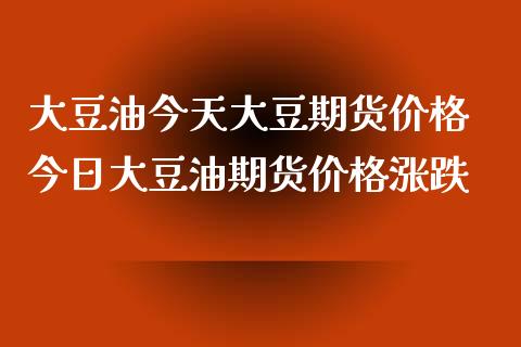 大豆油今天大豆期货价格 今日大豆油期货价格涨跌_https://www.xyskdbj.com_期货学院_第1张