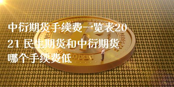 中衍期货手续费一览表2021 民生期货和中衍期货哪个手续费低_https://www.xyskdbj.com_原油直播_第1张