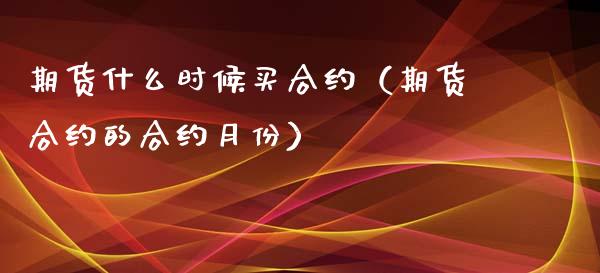 期货什么时候买合约（期货合约的合约月份）_https://www.xyskdbj.com_原油直播_第1张