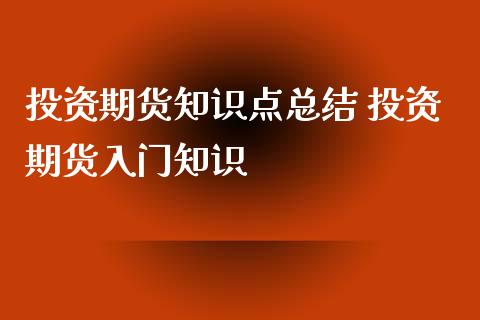 投资期货知识点总结 投资期货入门知识_https://www.xyskdbj.com_原油行情_第1张