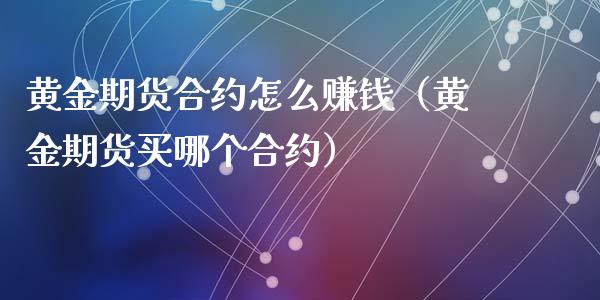 黄金期货合约怎么赚钱（黄金期货买哪个合约）_https://www.xyskdbj.com_原油行情_第1张