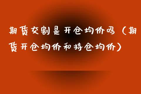 期货交割是开仓均价吗（期货开仓均价和持仓均价）_https://www.xyskdbj.com_期货学院_第1张