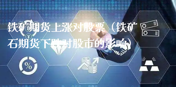 铁矿期货上涨对股票（铁矿石期货下跌对股市的影响）_https://www.xyskdbj.com_期货平台_第1张