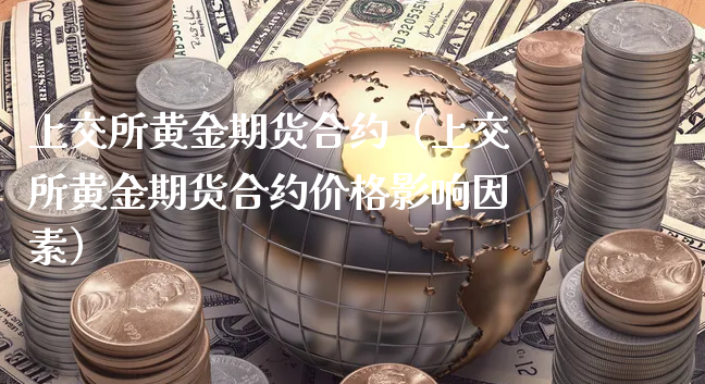 上交所黄金期货合约（上交所黄金期货合约价格影响因素）_https://www.xyskdbj.com_期货学院_第1张