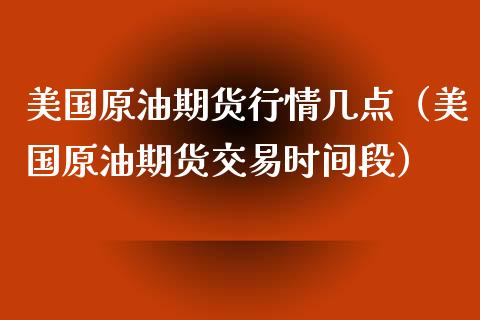 美国原油期货行情几点（美国原油期货交易时间段）_https://www.xyskdbj.com_原油直播_第1张