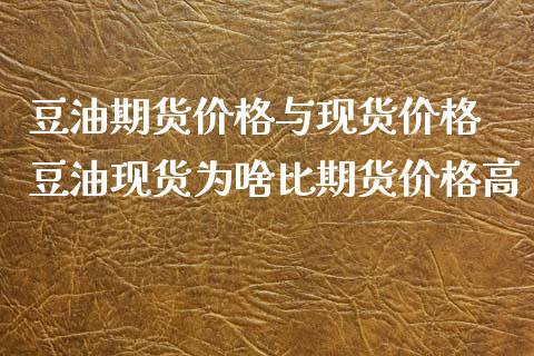 豆油期货价格与现货价格 豆油现货为啥比期货价格高_https://www.xyskdbj.com_期货学院_第1张