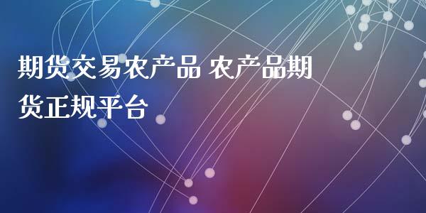 期货交易农产品 农产品期货正规平台_https://www.xyskdbj.com_原油直播_第1张