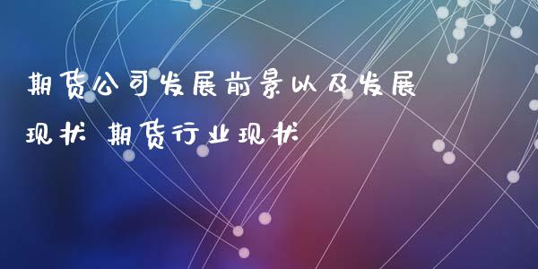 期货公司发展前景以及发展现状 期货行业现状_https://www.xyskdbj.com_期货学院_第1张