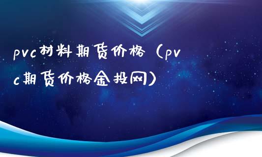 pvc材料期货价格（pvc期货价格金投网）_https://www.xyskdbj.com_期货学院_第1张