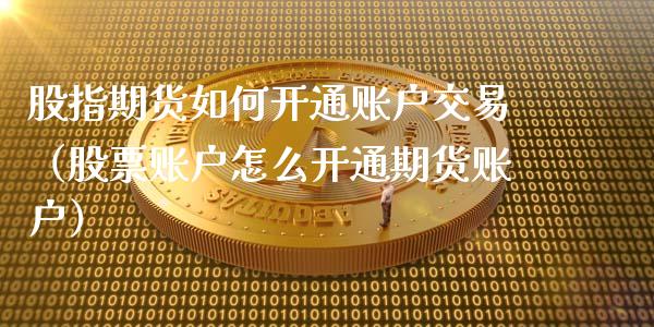 股指期货如何开通账户交易（股票账户怎么开通期货账户）_https://www.xyskdbj.com_期货手续费_第1张