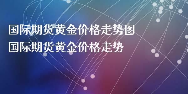 国际期货黄金价格走势图 国际期货黄金价格走势_https://www.xyskdbj.com_期货平台_第1张