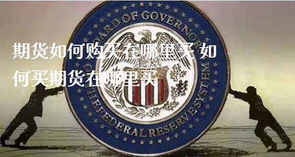 期货如何购买在哪里买 如何买期货在哪里买_https://www.xyskdbj.com_原油行情_第1张