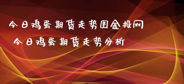 今日鸡蛋期货走势图金投网 今日鸡蛋期货走势分析_https://www.xyskdbj.com_期货行情_第1张