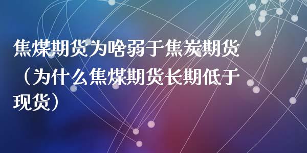 焦煤期货为啥弱于焦炭期货（为什么焦煤期货长期低于现货）_https://www.xyskdbj.com_原油直播_第1张