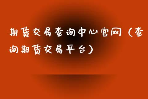 期货交易查询中心官网（查询期货交易平台）_https://www.xyskdbj.com_期货手续费_第1张