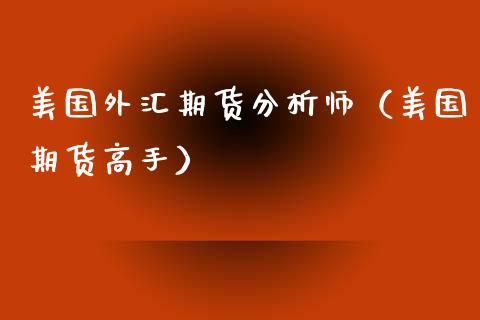 美国外汇期货分析师（美国期货高手）_https://www.xyskdbj.com_期货手续费_第1张