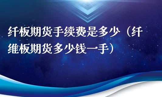 纤板期货手续费是多少（纤维板期货多少钱一手）_https://www.xyskdbj.com_期货学院_第1张