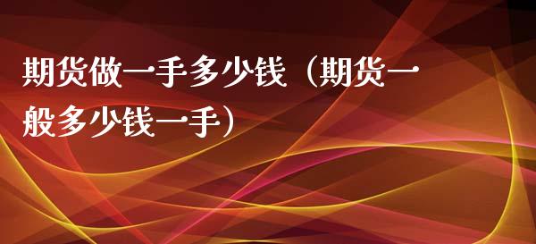 期货做一手多少钱（期货一般多少钱一手）_https://www.xyskdbj.com_原油行情_第1张