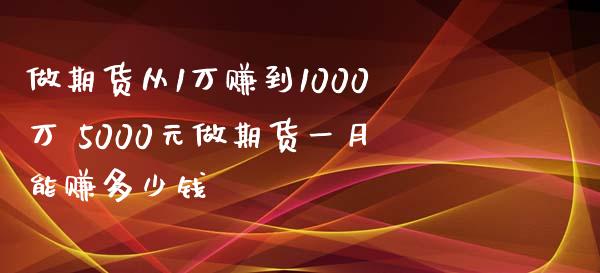 做期货从1万赚到1000万 5000元做期货一月能赚多少钱_https://www.xyskdbj.com_期货行情_第1张