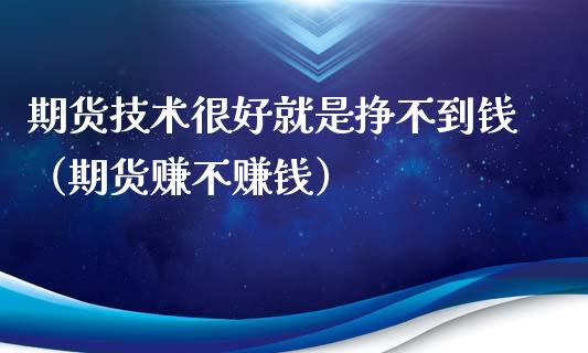 期货技术很好就是挣不到钱（期货赚不赚钱）_https://www.xyskdbj.com_期货行情_第1张