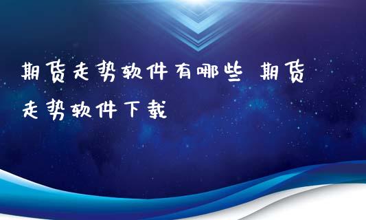 期货走势软件有哪些 期货走势软件下载_https://www.xyskdbj.com_期货学院_第1张