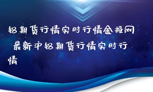 铝期货行情实时行情金投网 最新沪铝期货行情实时行情_https://www.xyskdbj.com_期货行情_第1张