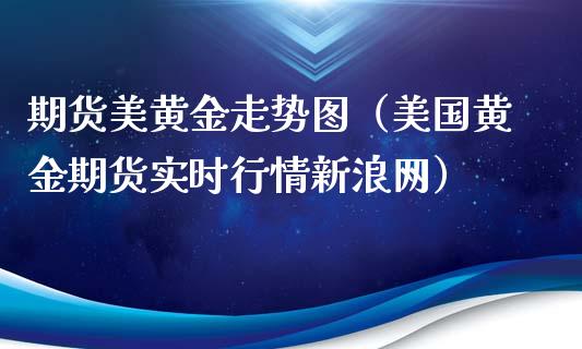 期货美黄金走势图（美国黄金期货实时行情新浪网）_https://www.xyskdbj.com_原油直播_第1张