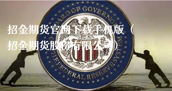 招金期货官网下载手机版（招金期货股份有限公司）_https://www.xyskdbj.com_原油行情_第1张