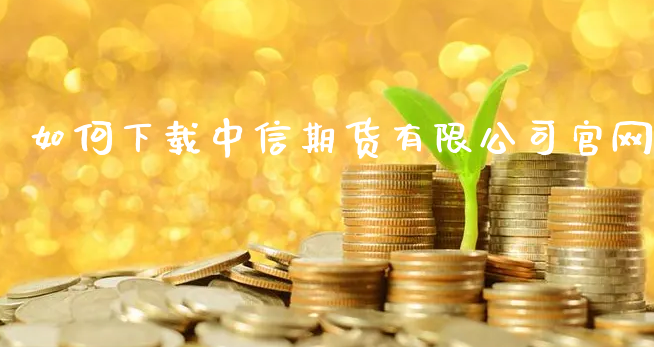 如何下载中信期货有限公司官网_https://www.xyskdbj.com_期货行情_第1张