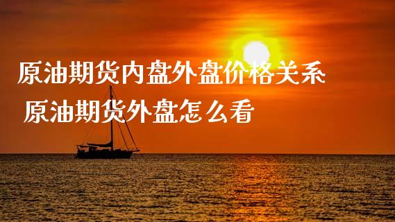 原油期货内盘外盘价格关系 原油期货外盘怎么看_https://www.xyskdbj.com_期货平台_第1张