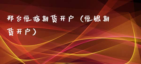 邢台恒指期货开户（恒银期货开户）_https://www.xyskdbj.com_期货手续费_第1张