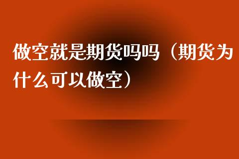 做空就是期货吗吗（期货为什么可以做空）_https://www.xyskdbj.com_期货学院_第1张