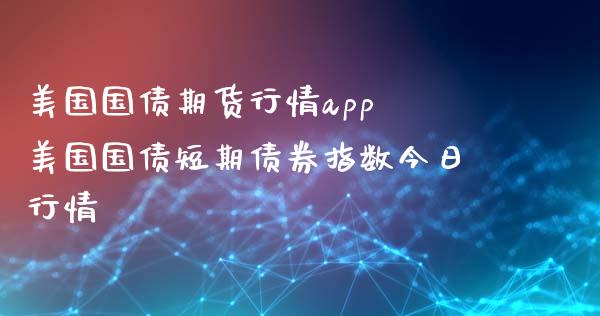 美国国债期货行情app 美国国债短期债券指数今日行情_https://www.xyskdbj.com_期货学院_第1张