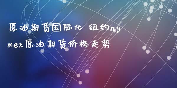 原油期货国际化 纽约nymex原油期货价格走势_https://www.xyskdbj.com_期货手续费_第1张