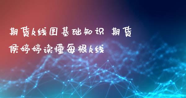 期货k线图基础知识 期货侯婷婷读懂每根k线_https://www.xyskdbj.com_期货学院_第1张