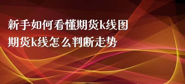 新手如何看懂期货k线图 期货k线怎么判断走势_https://www.xyskdbj.com_原油直播_第1张