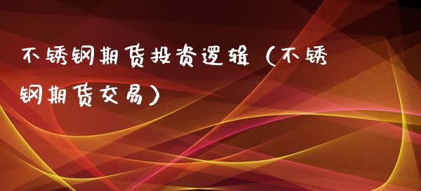 不锈钢期货投资逻辑（不锈钢期货交易）_https://www.xyskdbj.com_期货学院_第1张