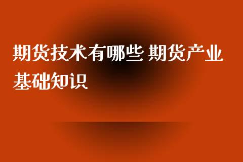 期货技术有哪些 期货产业基础知识_https://www.xyskdbj.com_原油行情_第1张