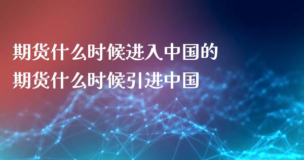 期货什么时候进入中国的 期货什么时候引进中国_https://www.xyskdbj.com_期货平台_第1张