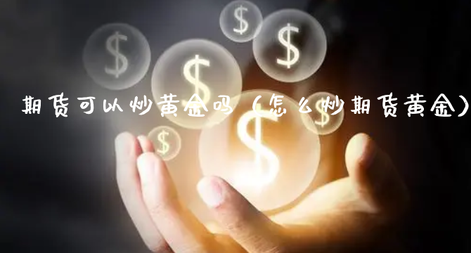 期货可以炒黄金吗（怎么炒期货黄金）_https://www.xyskdbj.com_原油直播_第1张