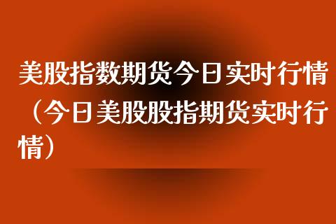 美股指数期货今日实时行情（今日美股股指期货实时行情）_https://www.xyskdbj.com_期货手续费_第1张