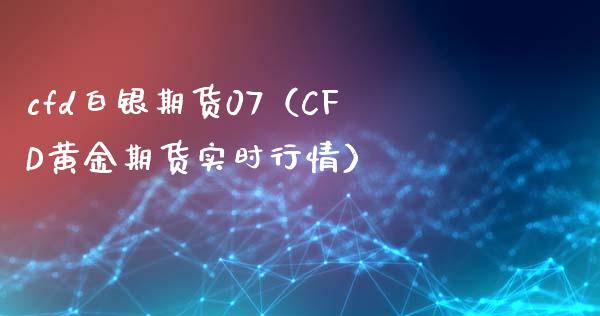 cfd白银期货07（CFD黄金期货实时行情）_https://www.xyskdbj.com_原油直播_第1张