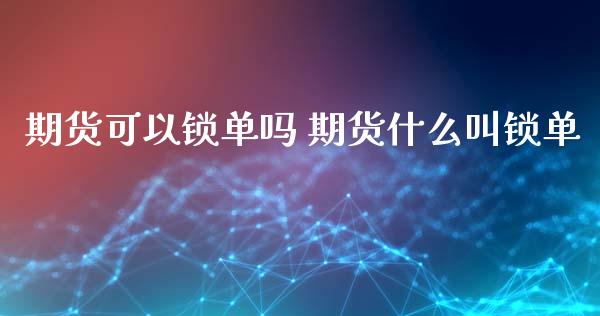 期货可以锁单吗 期货什么叫锁单_https://www.xyskdbj.com_期货学院_第1张