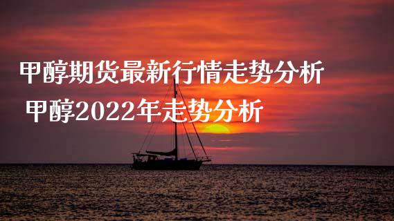 甲醇期货最新行情走势分析 甲醇2022年走势分析_https://www.xyskdbj.com_原油行情_第1张