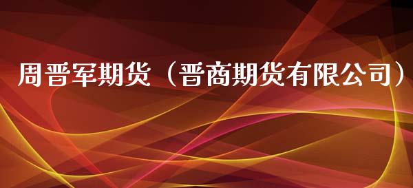 周晋军期货（晋商期货有限公司）_https://www.xyskdbj.com_期货平台_第1张