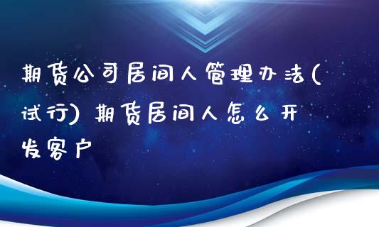 期货公司居间人管理办法(试行) 期货居间人怎么开发客户_https://www.xyskdbj.com_期货学院_第1张