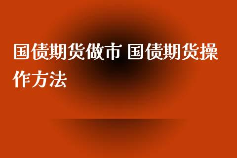 国债期货做市 国债期货操作方法_https://www.xyskdbj.com_期货学院_第1张