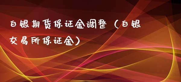 白银期货保证金调整（白银交易所保证金）_https://www.xyskdbj.com_原油直播_第1张