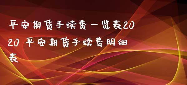 平安期货手续费一览表2020 平安期货手续费明细表_https://www.xyskdbj.com_期货手续费_第1张